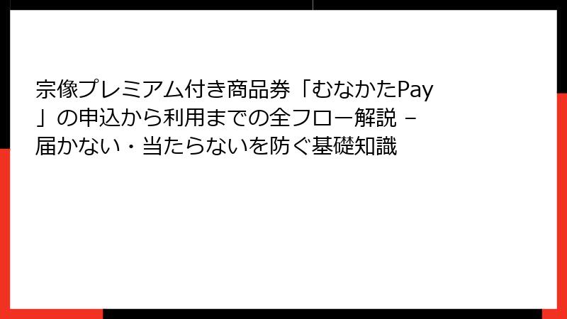 宗像プレミアム付き商品券「むなかたPay」の申込から利用までの全フロー解説 – 届かない・当たらないを防ぐ基礎知識