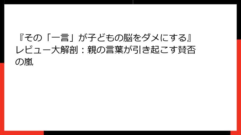 『その「一言」が子どもの脳をダメにする』レビュー大解剖：親の言葉が引き起こす賛否の嵐