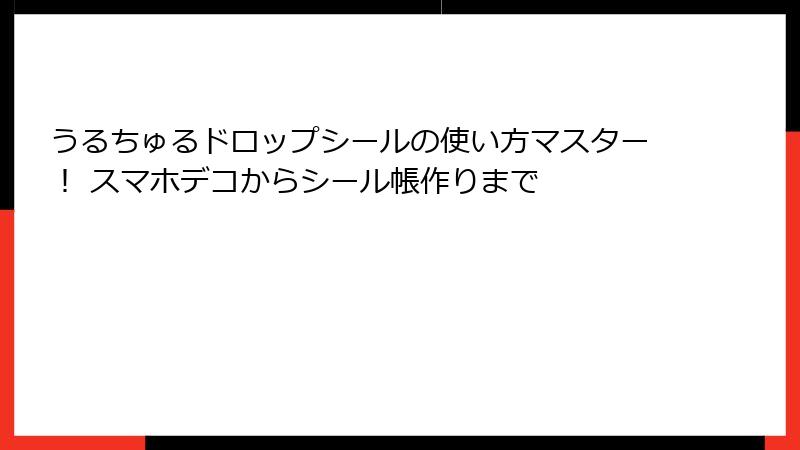 うるちゅるドロップシールの使い方マスター！ スマホデコからシール帳作りまで