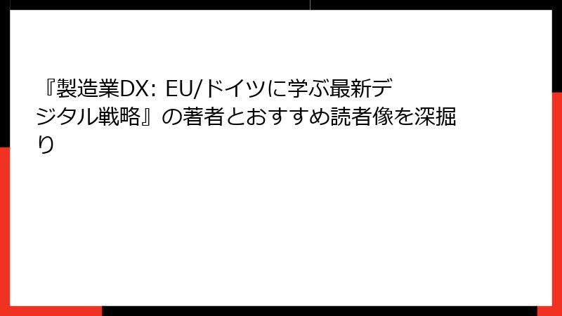 『製造業DX: EU/ドイツに学ぶ最新デジタル戦略』の著者とおすすめ読者像を深掘り
