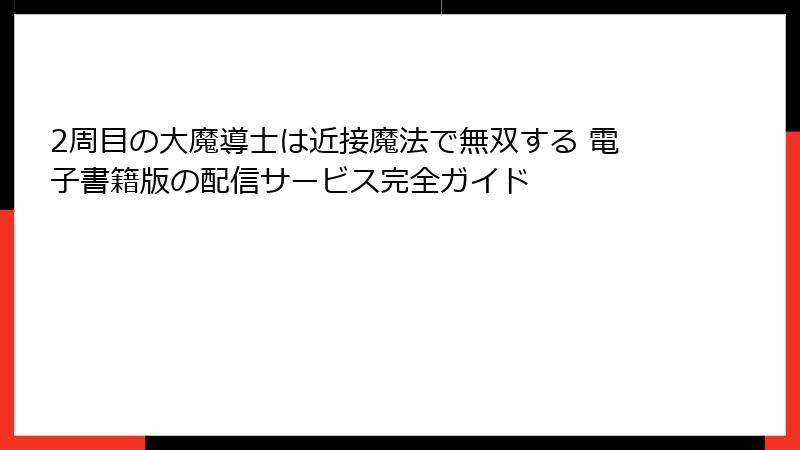 2周目の大魔導士は近接魔法で無双する 電子書籍版の配信サービス完全ガイド