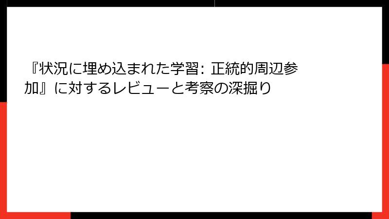 『状況に埋め込まれた学習: 正統的周辺参加』に対するレビューと考察の深掘り