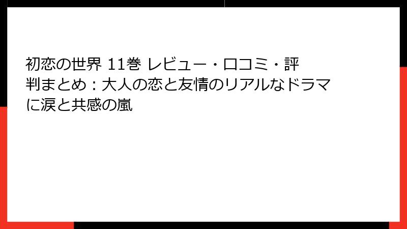 初恋の世界 11巻 レビュー・口コミ・評判まとめ：大人の恋と友情のリアルなドラマに涙と共感の嵐
