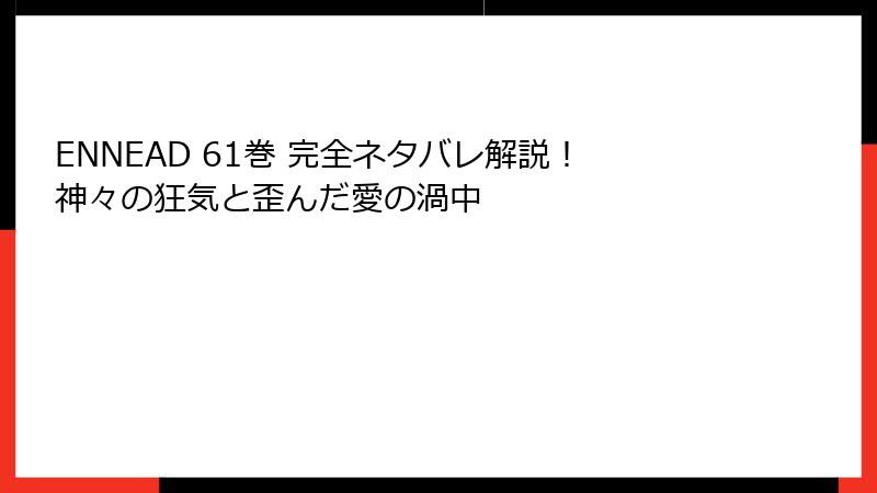ENNEAD 61巻 完全ネタバレ解説！神々の狂気と歪んだ愛の渦中