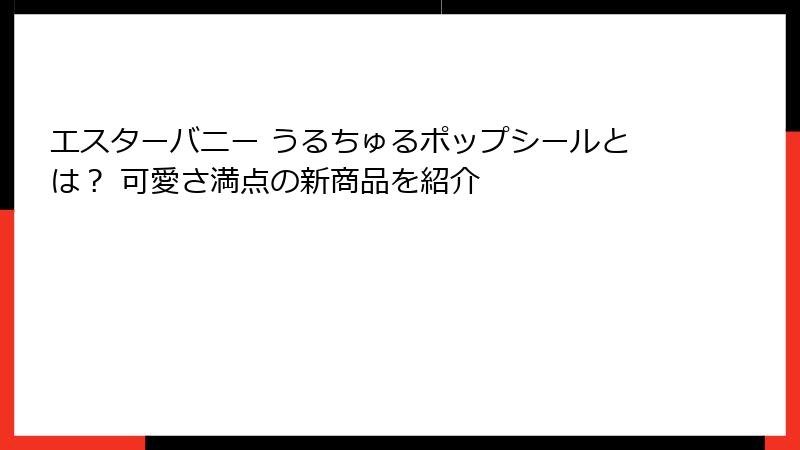 エスターバニー うるちゅるポップシールとは？ 可愛さ満点の新商品を紹介
