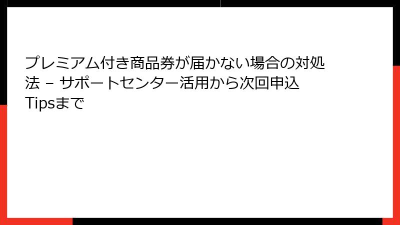 プレミアム付き商品券が届かない場合の対処法 – サポートセンター活用から次回申込Tipsまで