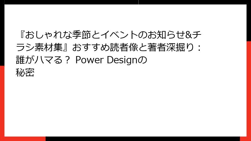 『おしゃれな季節とイベントのお知らせ&チラシ素材集』おすすめ読者像と著者深掘り：誰がハマる？ Power Designの秘密