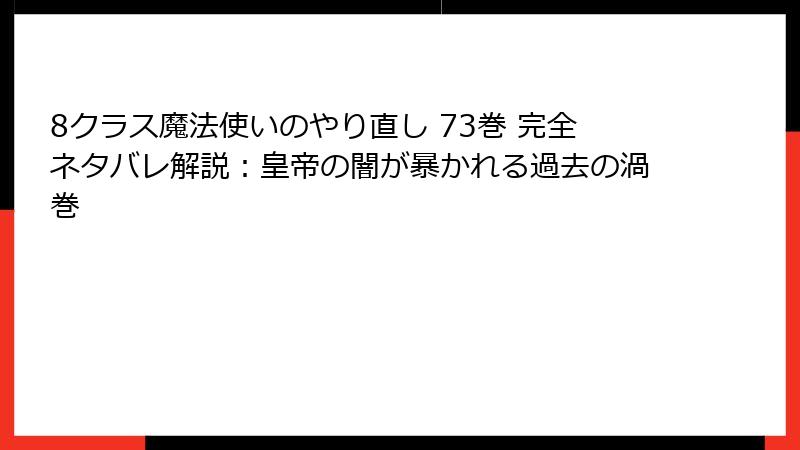 8クラス魔法使いのやり直し 73巻 完全ネタバレ解説:皇帝の闇が暴かれる過去の渦巻