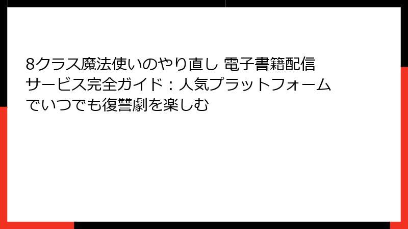 8クラス魔法使いのやり直し 電子書籍配信サービス完全ガイド:人気プラットフォームでいつでも復讐劇を楽しむ
