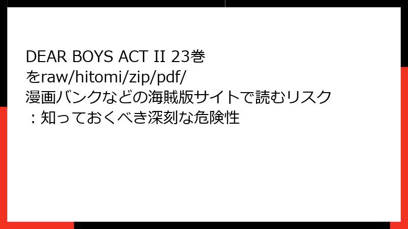 DEAR BOYS ACT II 23巻をraw/hitomi/zip/pdf/漫画バンクなどの海賊版サイトで読むリスク：知っておくべき深刻な危険性