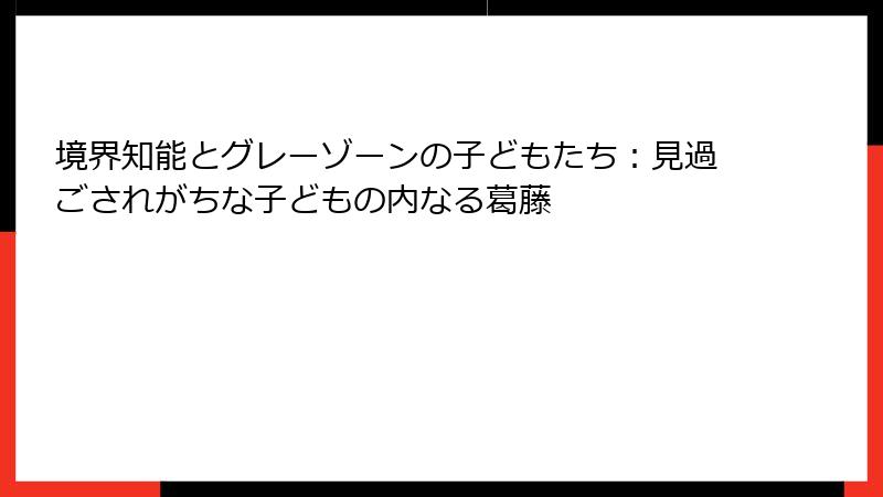 境界知能とグレーゾーンの子どもたち：見過ごされがちな子どもの内なる葛藤