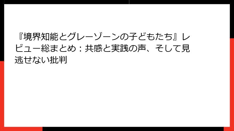 『境界知能とグレーゾーンの子どもたち』レビュー総まとめ：共感と実践の声、そして見逃せない批判