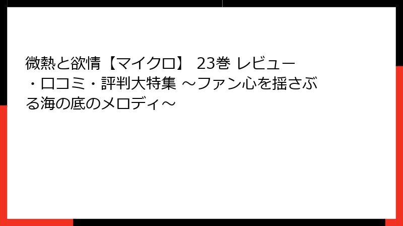 微熱と欲情【マイクロ】 23巻 レビュー・口コミ・評判大特集 〜ファン心を揺さぶる海の底のメロディ〜