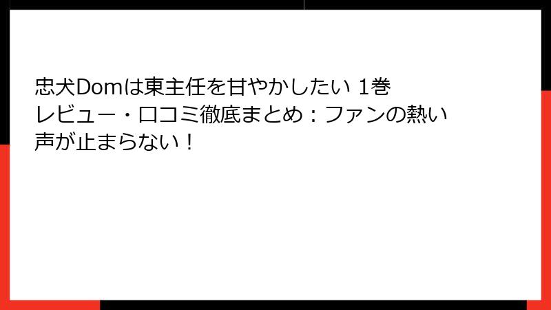 忠犬Domは東主任を甘やかしたい 1巻 レビュー・口コミ徹底まとめ：ファンの熱い声が止まらない！