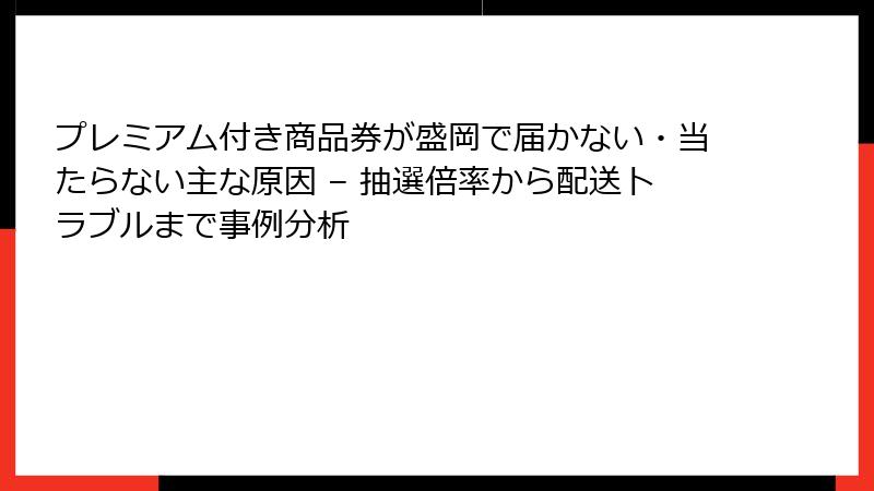 プレミアム付き商品券が盛岡で届かない・当たらない主な原因 – 抽選倍率から配送トラブルまで事例分析