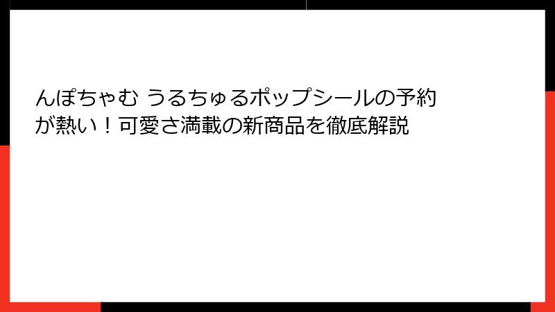 んぽちゃむ うるちゅるポップシールの予約が熱い！可愛さ満載の新商品を徹底解説