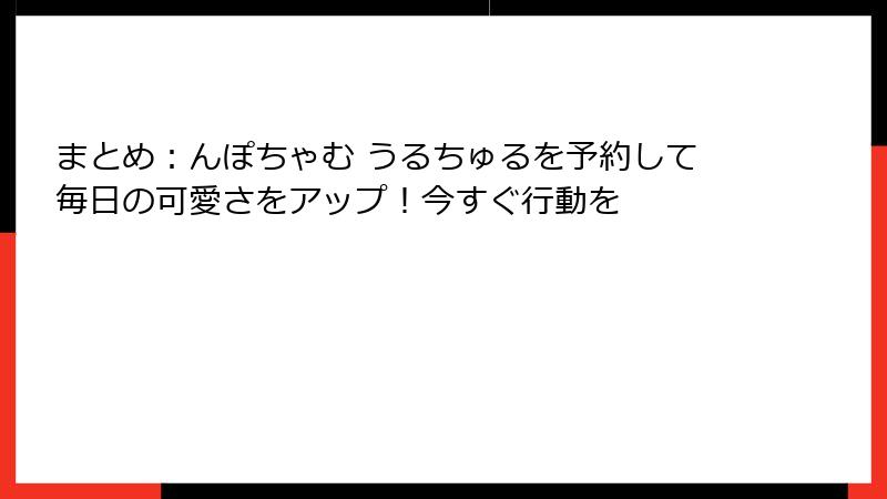 まとめ：んぽちゃむ うるちゅるを予約して毎日の可愛さをアップ！今すぐ行動を