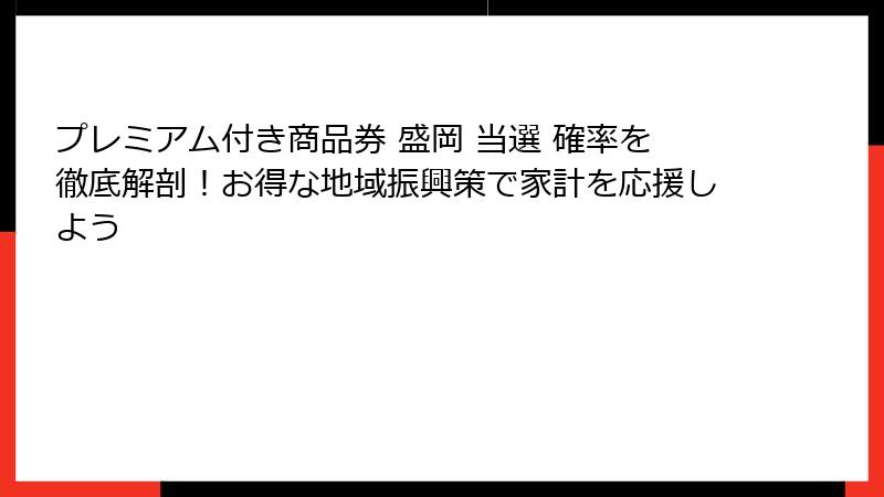 プレミアム付き商品券 盛岡 当選 確率を徹底解剖！お得な地域振興策で家計を応援しよう