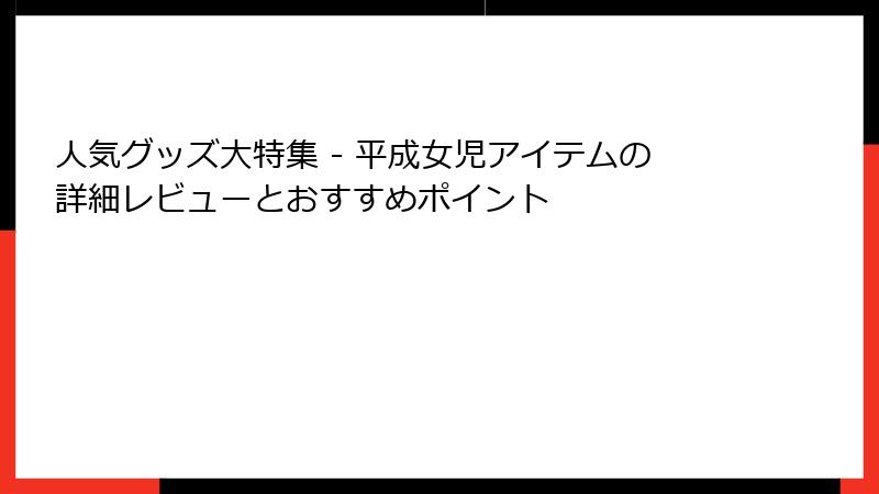 人気グッズ大特集 - 平成女児アイテムの詳細レビューとおすすめポイント