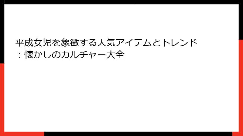 平成女児を象徴する人気アイテムとトレンド：懐かしのカルチャー大全