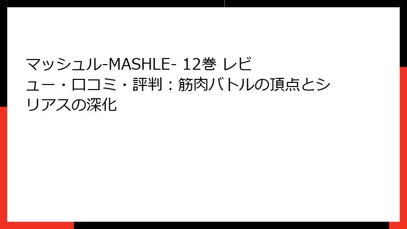 マッシュル-MASHLE- 12巻 レビュー・口コミ・評判：筋肉バトルの頂点とシリアスの深化