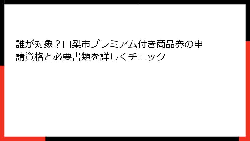 誰が対象？山梨市プレミアム付き商品券の申請資格と必要書類を詳しくチェック