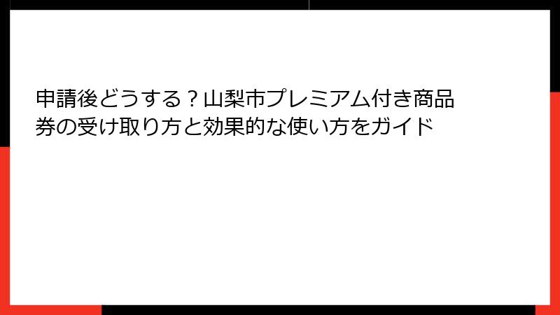 申請後どうする？山梨市プレミアム付き商品券の受け取り方と効果的な使い方をガイド