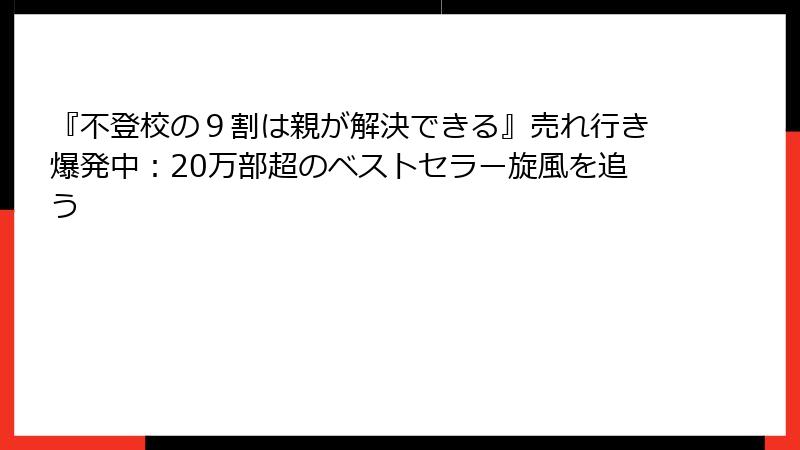 『不登校の9割は親が解決できる』売れ行き爆発中:20万部超のベストセラー旋風を追う