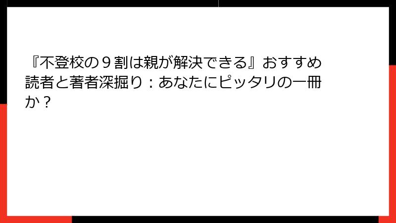 『不登校の9割は親が解決できる』おすすめ読者と著者深掘り:あなたにピッタリの一冊か?