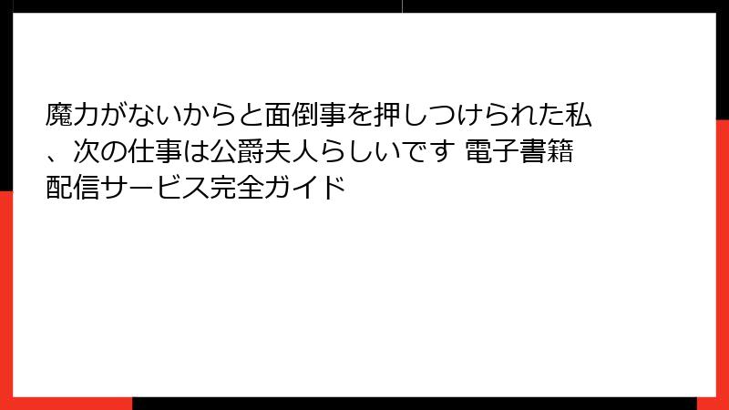 魔力がないからと面倒事を押しつけられた私、次の仕事は公爵夫人らしいです 電子書籍配信サービス完全ガイド