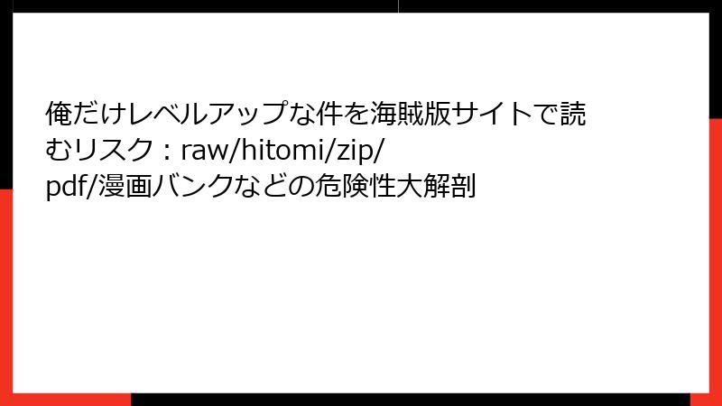 俺だけレベルアップな件を海賊版サイトで読むリスク：raw/hitomi/zip/pdf/漫画バンクなどの危険性大解剖