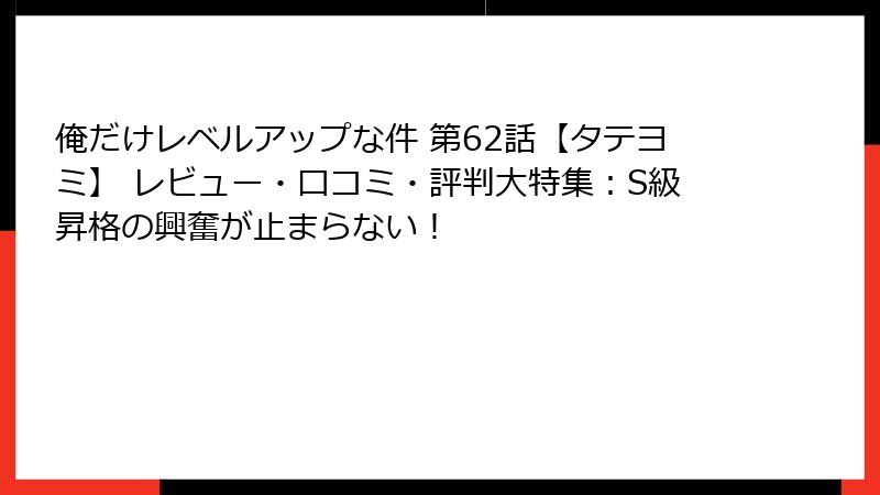 俺だけレベルアップな件 第62話【タテヨミ】 レビュー・口コミ・評判大特集：S級昇格の興奮が止まらない！