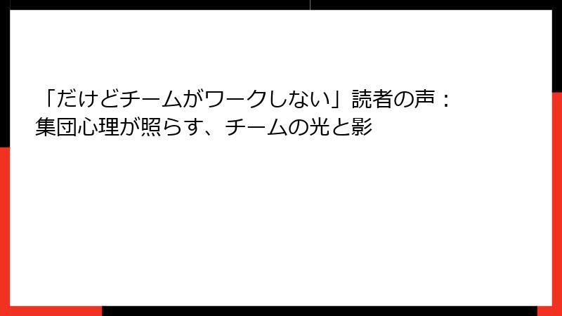 「だけどチームがワークしない」読者の声：集団心理が照らす、チームの光と影