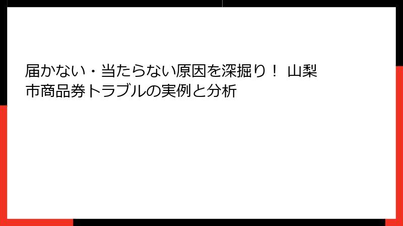 届かない・当たらない原因を深掘り! 山梨市商品券トラブルの実例と分析
