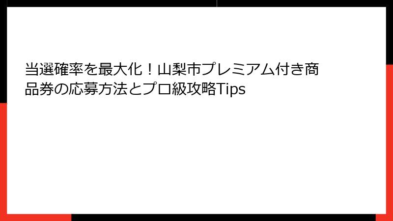 当選確率を最大化！山梨市プレミアム付き商品券の応募方法とプロ級攻略Tips