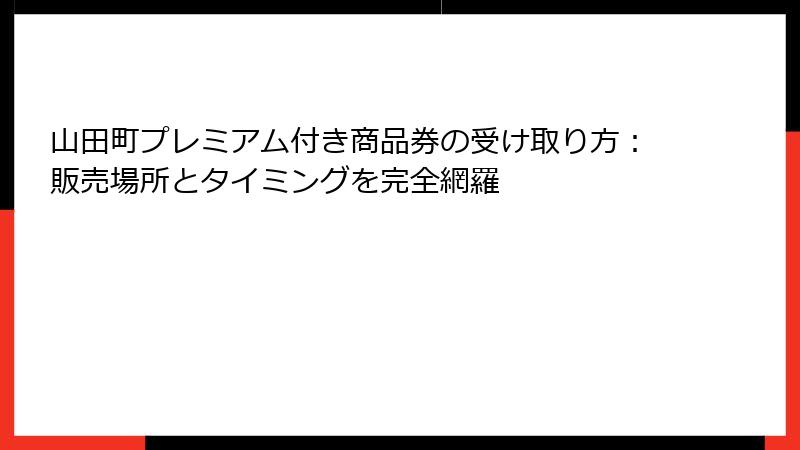 山田町プレミアム付き商品券の受け取り方:販売場所とタイミングを完全網羅