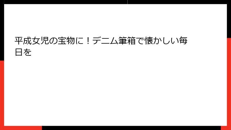 平成女児の宝物に！デニム筆箱で懐かしい毎日を