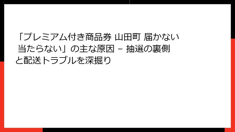 「プレミアム付き商品券 山田町 届かない 当たらない」の主な原因 – 抽選の裏側と配送トラブルを深掘り