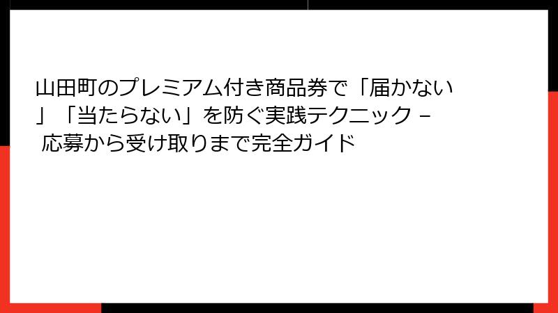 山田町のプレミアム付き商品券で「届かない」「当たらない」を防ぐ実践テクニック – 応募から受け取りまで完全ガイド