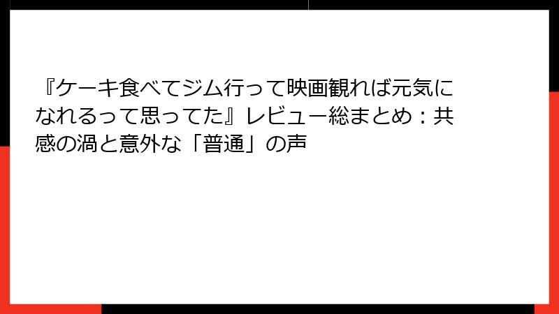 『ケーキ食べてジム行って映画観れば元気になれるって思ってた』レビュー総まとめ：共感の渦と意外な「普通」の声