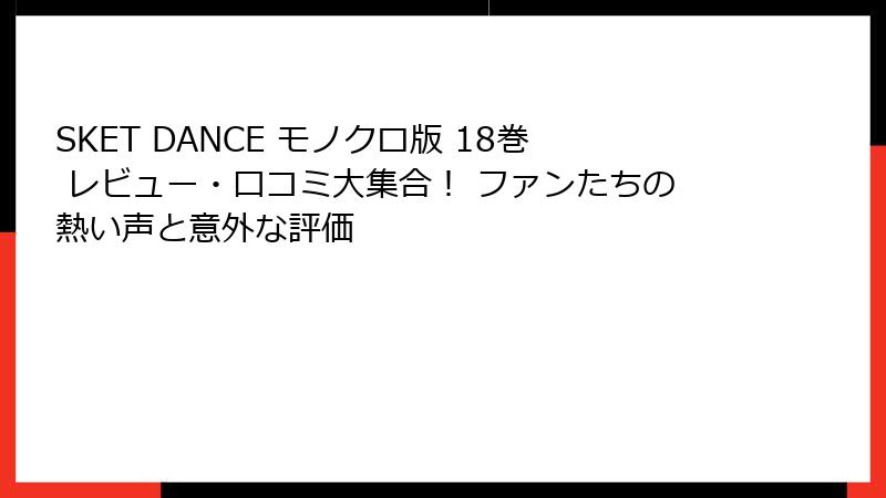SKET DANCE モノクロ版 18巻 レビュー・口コミ大集合! ファンたちの熱い声と意外な評価