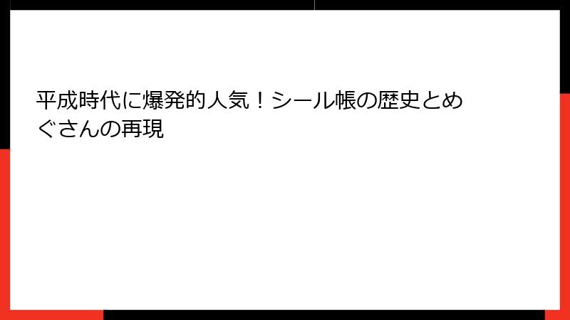 平成時代に爆発的人気!シール帳の歴史とめぐさんの再現