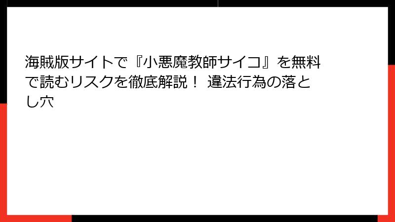 海賊版サイトで『小悪魔教師サイコ』を無料で読むリスクを徹底解説! 違法行為の落とし穴