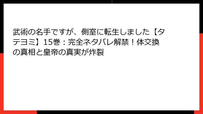 武術の名手ですが、側室に転生しました【タテヨミ】15巻：完全ネタバレ解禁！体交換の真相と皇帝の真実が炸裂
