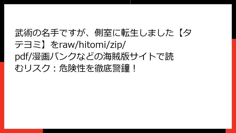 武術の名手ですが、側室に転生しました【タテヨミ】をraw/hitomi/zip/pdf/漫画バンクなどの海賊版サイトで読むリスク：危険性を徹底警鐘！