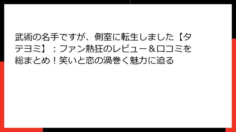 武術の名手ですが、側室に転生しました【タテヨミ】：ファン熱狂のレビュー＆口コミを総まとめ！笑いと恋の渦巻く魅力に迫る
