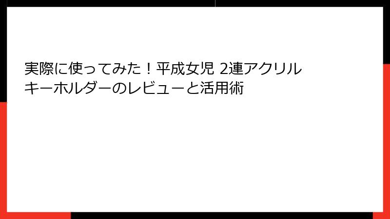 実際に使ってみた！平成女児 2連アクリルキーホルダーのレビューと活用術