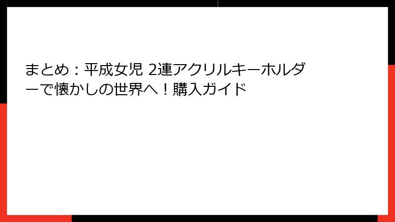 まとめ：平成女児 2連アクリルキーホルダーで懐かしの世界へ！購入ガイド