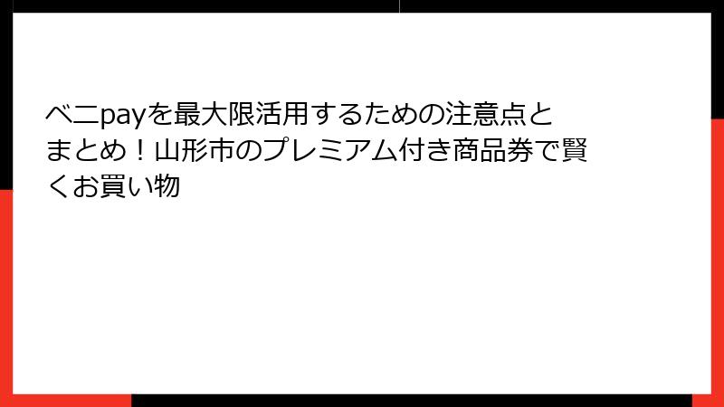 ベニpayを最大限活用するための注意点とまとめ！山形市のプレミアム付き商品券で賢くお買い物