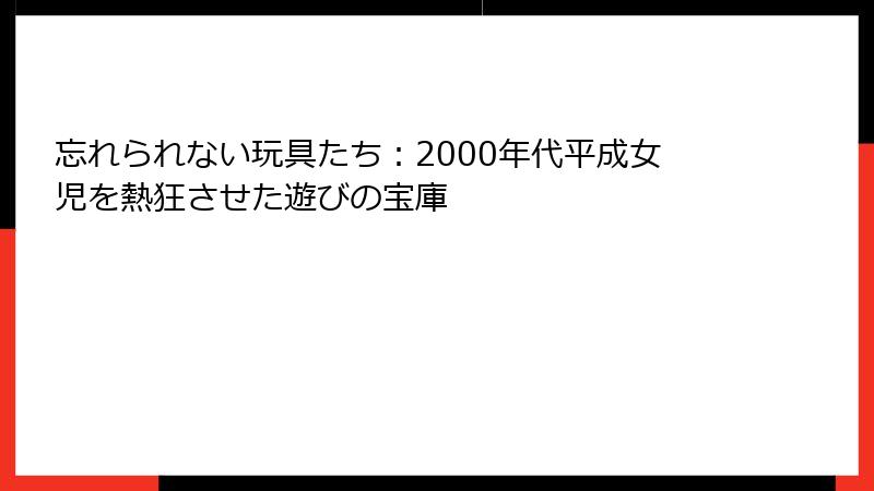 忘れられない玩具たち:2000年代平成女児を熱狂させた遊びの宝庫